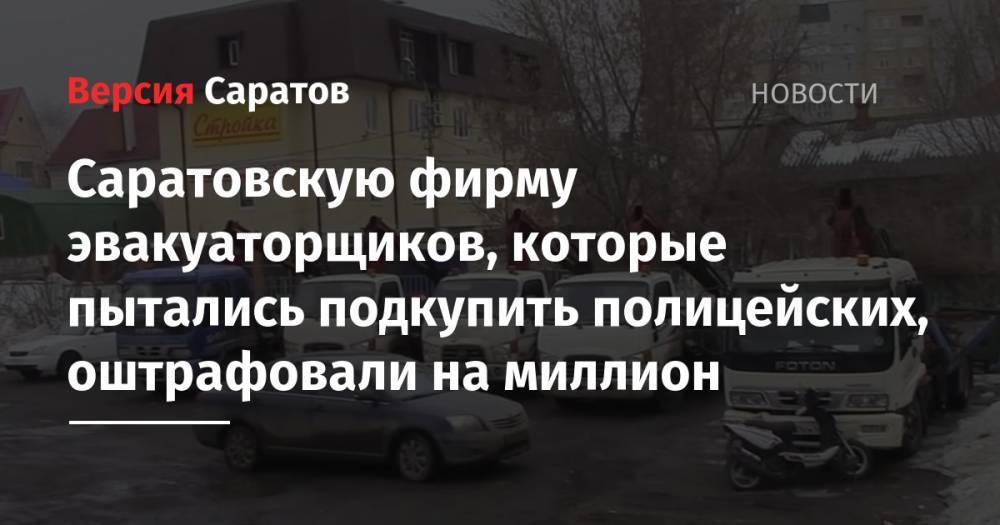 Саратовскую фирму эвакуаторщиков, которые пытались подкупить полицейских, оштрафовали на миллион - nversia.ru - Россия - Саратовская обл. - Саратов