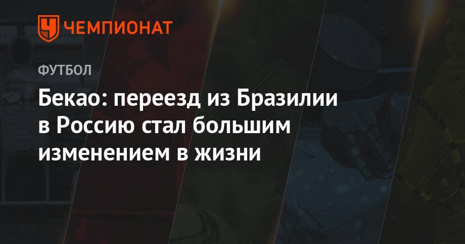 Бекао: переезд из Бразилии в России стал большим изменением в моей жизни - championat.com - Россия - Бразилия