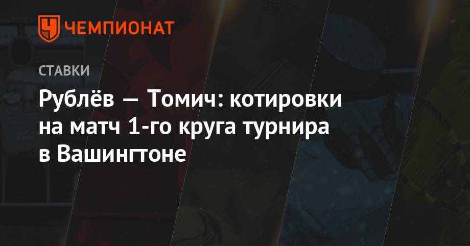 Андрей Рублев - Рублёв — Томич: котировки на матч 1-го круга турнира в Вашингтоне - championat.com - Россия - Вашингтон - Австралия