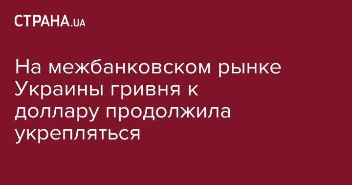Тимофей Милованов - На межбанковском рынке Украины гривня к доллару продолжила укрепляться - strana.ua - Китай - США - Украина