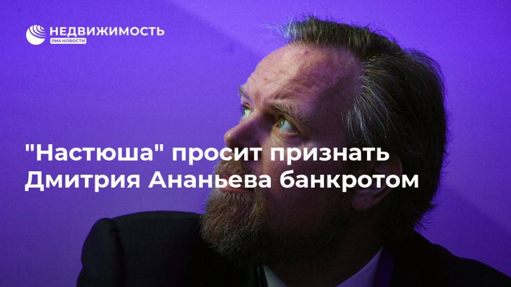 Дмитрий Ананьев - Алексей Ананьев - "Настюша" просит признать Дмитрия Ананьева банкротом - realty.ria.ru - Москва - Россия - Салехард - окр. Янао