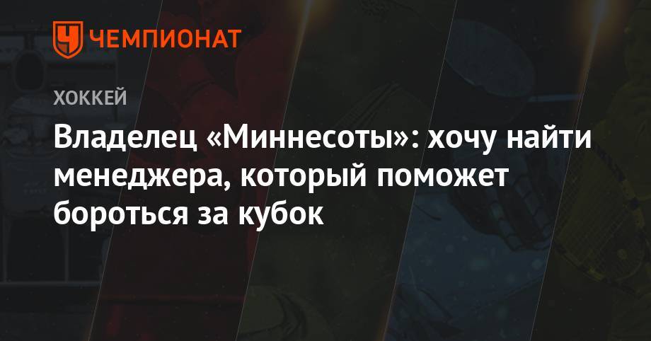 Владелец «Миннесоты»: хочу найти менеджера, который поможет бороться за Кубок - championat.com - шт. Миннесота
