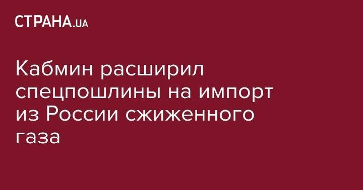 Владимир Зеленский - Андрей Герус - Кабмин расширил спецпошлины на импорт из России сжиженного газа - strana.ua - Россия - Украина