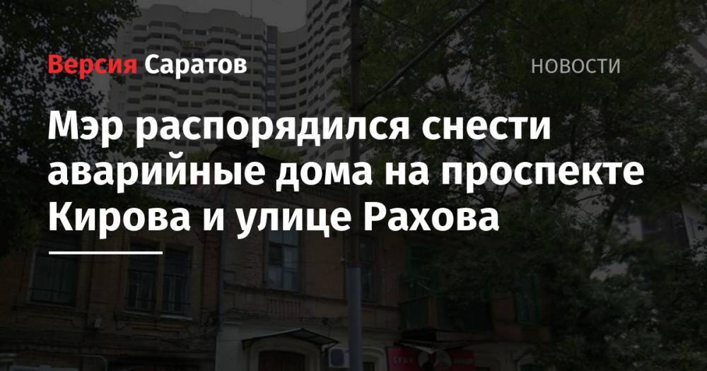 Михаил Исаев - Мэр распорядился снести аварийные дома на проспекте Кирова и улице Рахова - nversia.ru - Саратов