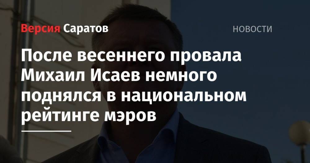 Михаил Исаев - После весеннего провала Михаил Исаев немного поднялся в национальном рейтинге мэров - nversia.ru - Саратов - Саратова