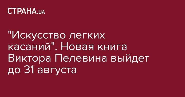 Владислав Сурков - Гарри Поттер - Джоан Роулинг - Виктор Пелевин - "Искусство легких касаний". Новая книга Виктора Пелевина выйдет до 31 августа - strana.ua - Россия