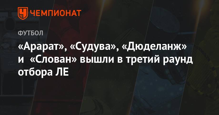 «Арарат», «Судува», «Дюделанж» и «Слован» вышли в третий раунд отбора ЛЕ - championat.com - Армения - Литва - Македония - Гибралтар - Ереван - Люксембург - Нигерия - Сан Марино - Сан Марино