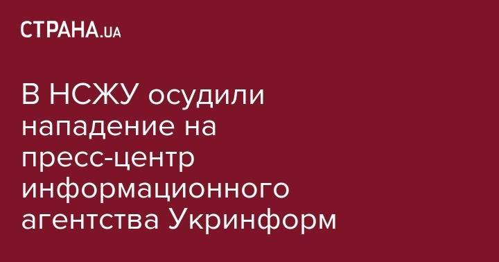 Сергей Томиленко - Андрей Аксенов - В НСЖУ осудили нападение на пресс-центр информационного агентства Укринформ - strana.ua - Украина - Киев