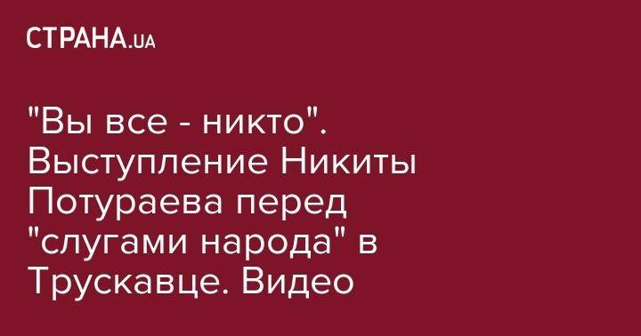 Никита Потураев - Владимир Александрович Зеленский - "Вы все - никто". Выступление Никиты Потураева перед "слугами народа" в Трускавце. Видео - strana.ua - Львов