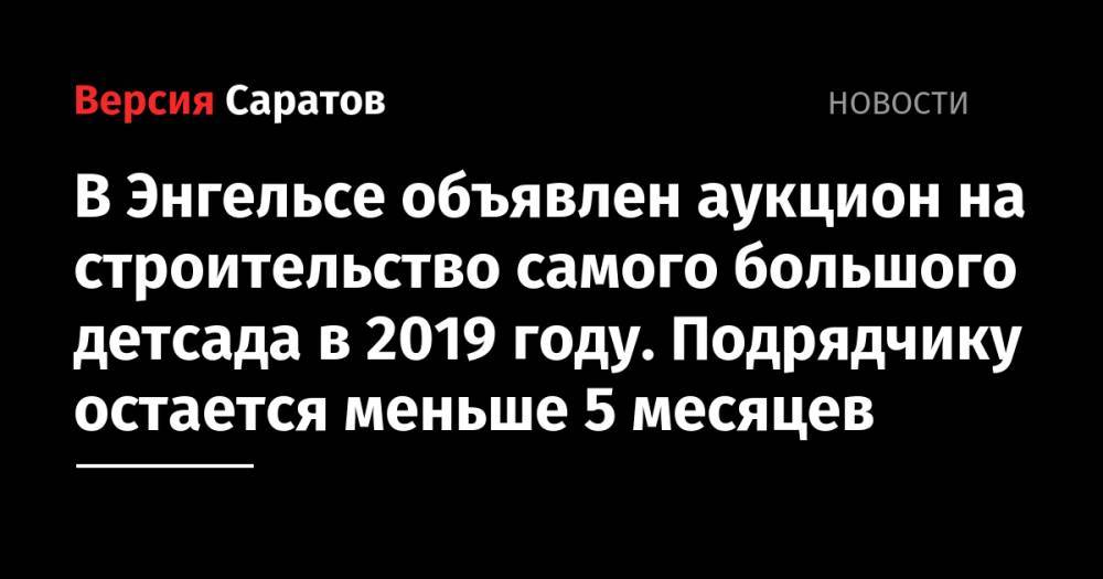 Объявлен аукцион на строительство самого крупного в этом году детсада в регионе. Подрядчику остается меньше 5 месяцев - nversia.ru - Саратовская обл. - Саратов - район Энгельсский