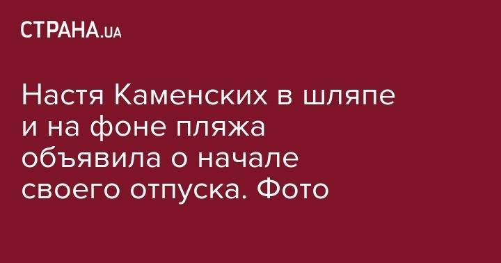 Анастасия Каменских - Джон Депп - Настя Каменских в шляпе и на фоне пляжа объявила о начале своего отпуска. Фото - strana.ua - Турция