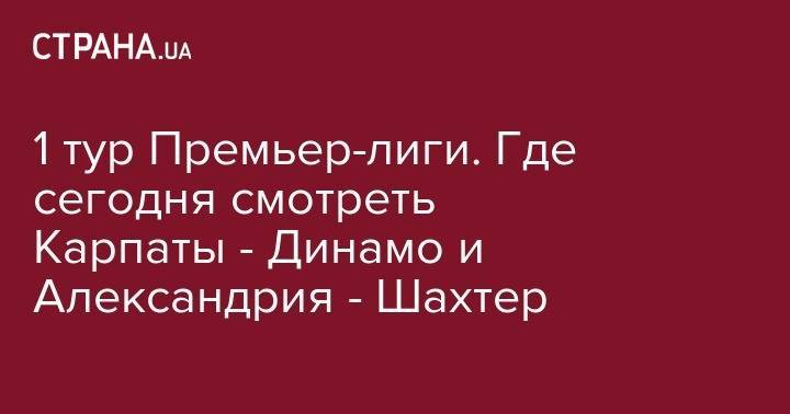1 тур Премьер-лиги. Где сегодня смотреть Карпаты - Динамо и Александрия - Шахтер - strana.ua - Украина - Киев - Донецк - Мариуполь - г. Александрия