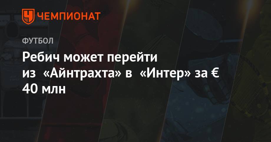 Ребич может перейти из «Айнтрахта» в «Интер» за € 40 млн - championat.com - Италия - Хорватия