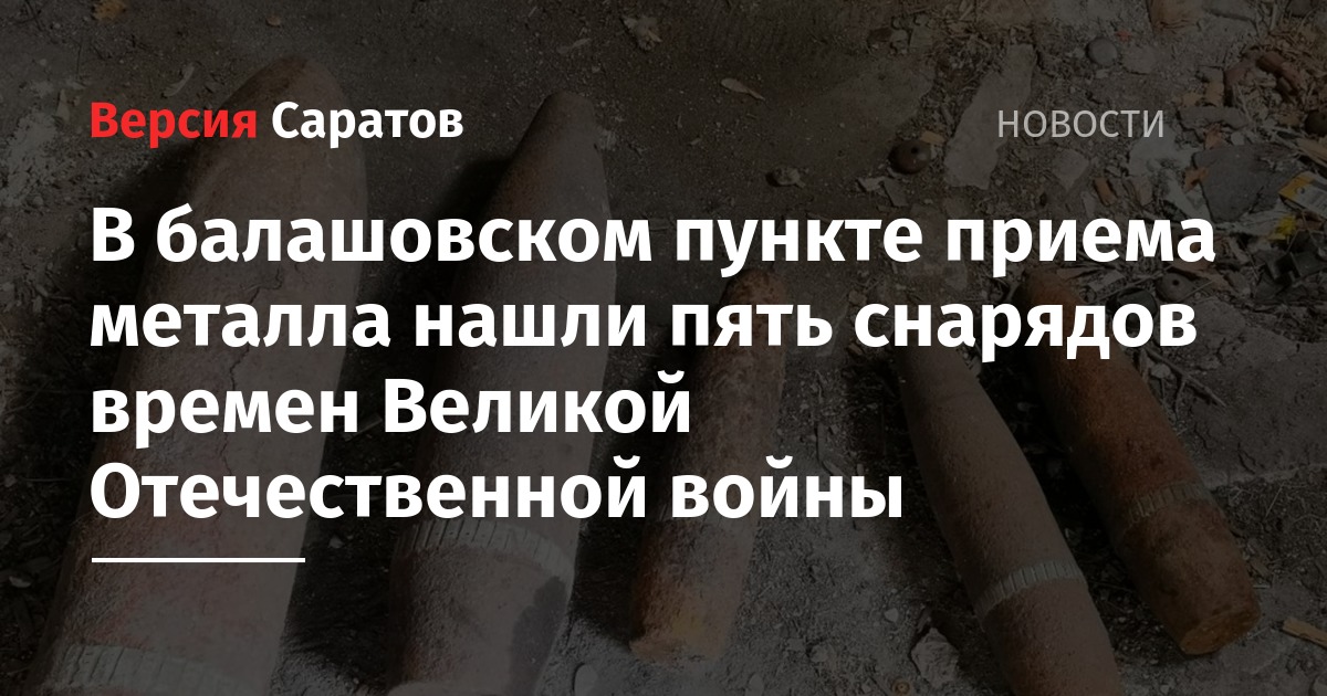 В балашовском пункте приема металла нашли пять снарядов времен Великой Отечественной войны - nversia.ru - Саратовская обл. - район Балашовский