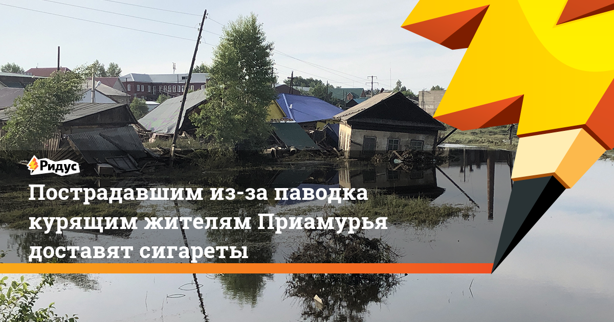 Пострадавшим из-за паводка курящим жителям Приамурья доставят сигареты. Ридус - ridus.ru - Амурская обл.
