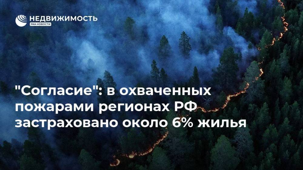 "Согласие": в охваченных пожарами регионах РФ  застраховано около 6% жилья - realty.ria.ru - Москва - Россия - Красноярский край - Иркутская обл. - респ. Саха - респ.Бурятия