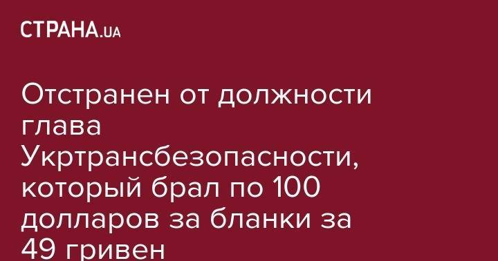 Владимир Зеленский - Владимир Омелян - Отстранен от должности глава Укртрансбезопасности, который брал по 100 долларов за бланки за 49 гривен - strana.ua - Украина - Киев