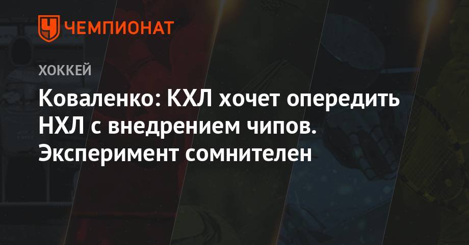 Андрей Коваленко - Коваленко: КХЛ хочет опередить НХЛ с внедрением чипов. Эксперимент сомнителен - championat.com