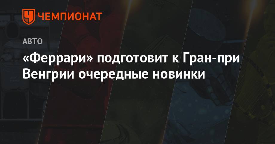 «Феррари» подготовит к Гран-при Венгрии очередные новинки - championat.com - Германия - Венгрия - Будапешт