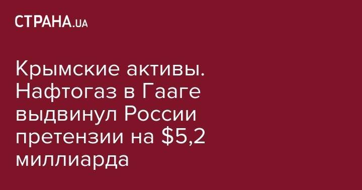 Крымские активы. Нафтогаз в Гааге выдвинул России претензии на $5,2 миллиарда - strana.ua - Россия - Крым - Гаага