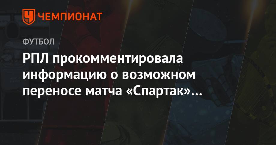 Андрей Панков - Сергей Прядкин - РПЛ прокомментировала информацию о возможном переносе матча «Спартак» — «Динамо» - championat.com