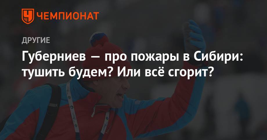 Дмитрий Губерниев - Губерниев — про пожары в Сибири: тушить будем? Или всё сгорит? - championat.com