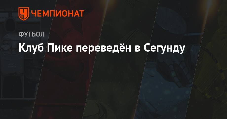 Клуб Пике переведён в Сегунду - championat.com - Испания - Андорра
