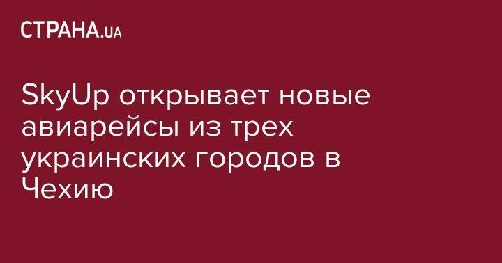 SkyUp открывает новые авиарейсы из трех украинских городов в Чехию - strana.ua - Киев - Львов - Чехия - Харьков - Запорожье - Прага