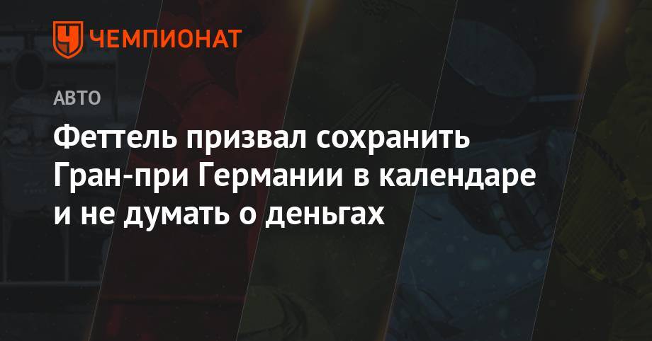 Себастьян Феттель - Феттель призвал сохранить Гран-при Германии в календаре и не думать о деньгах - championat.com - Италия - Германия - Испания - Голландия