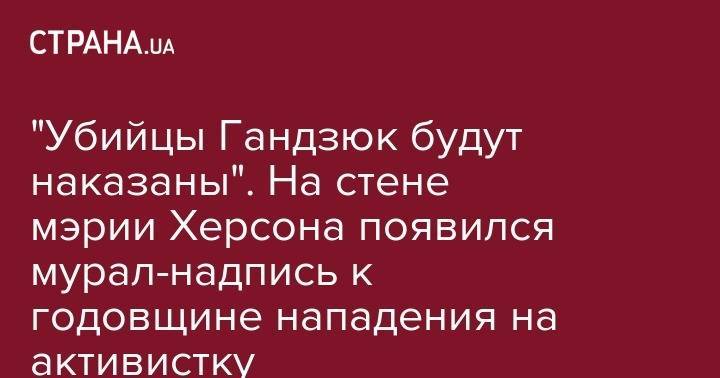 Екатерина Гандзюк - "Убийцы Гандзюк будут наказаны". На стене мэрии Херсона появился мурал-надпись к годовщине нападения на активистку - strana.ua - Херсон