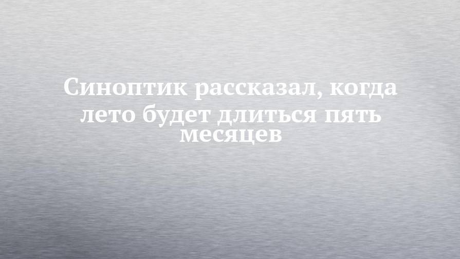 Юрий Переведенцев - Синоптик рассказал, когда лето будет длиться пять месяцев - chelny-izvest.ru - Казань