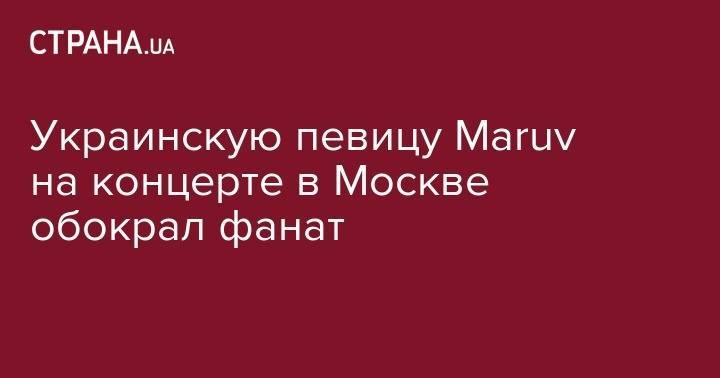Анастасия Каменских - Кэти Перри - Украинскую певицу Maruv на концерте в Москве обокрал фанат - strana.ua - Москва