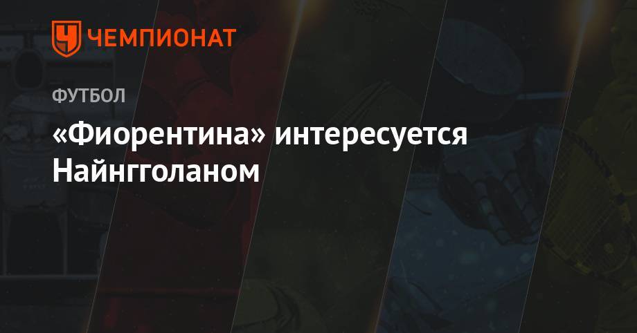 Джанлука Ди-Марцио - «Фиорентина» интересуется Найнгголаном - championat.com - Италия
