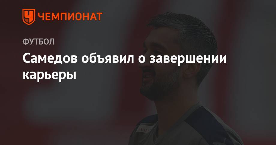 Александр Самедов - Самедов объявил о завершении карьеры - championat.com - Россия - Уфа