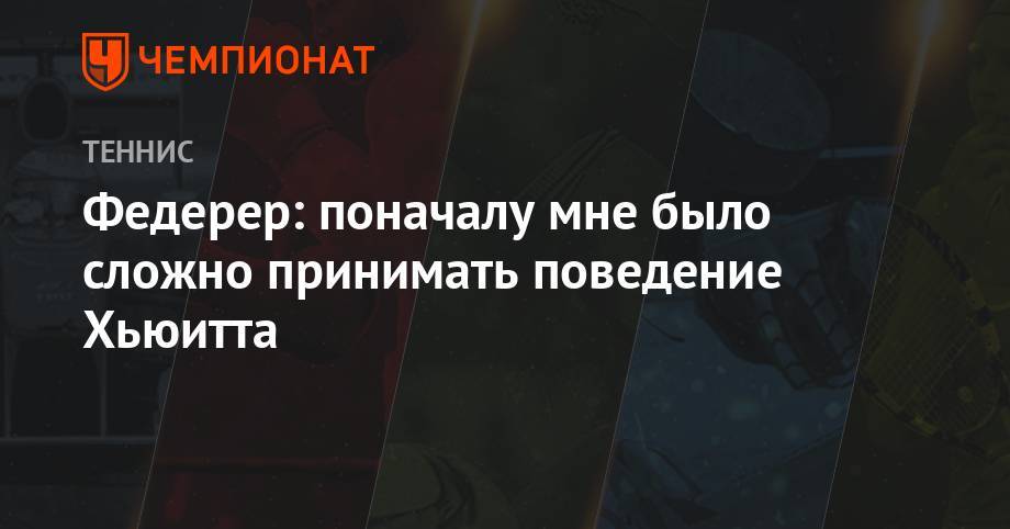 Роджер Федерер - Федерер: поначалу мне было сложно принимать поведение Хьюитта - championat.com - США - Швейцария - Италия