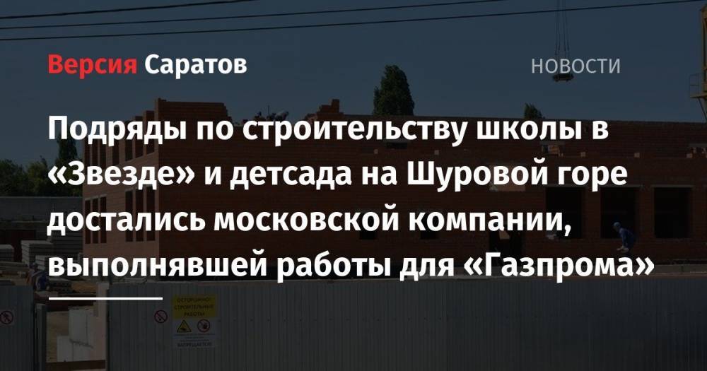 Подряды по строительству школы в «Звезде» и детсада на Шуровой горе достались компании, выполнявшей работы для «Газпрома» - nversia.ru - Саратов - район Энгельсский