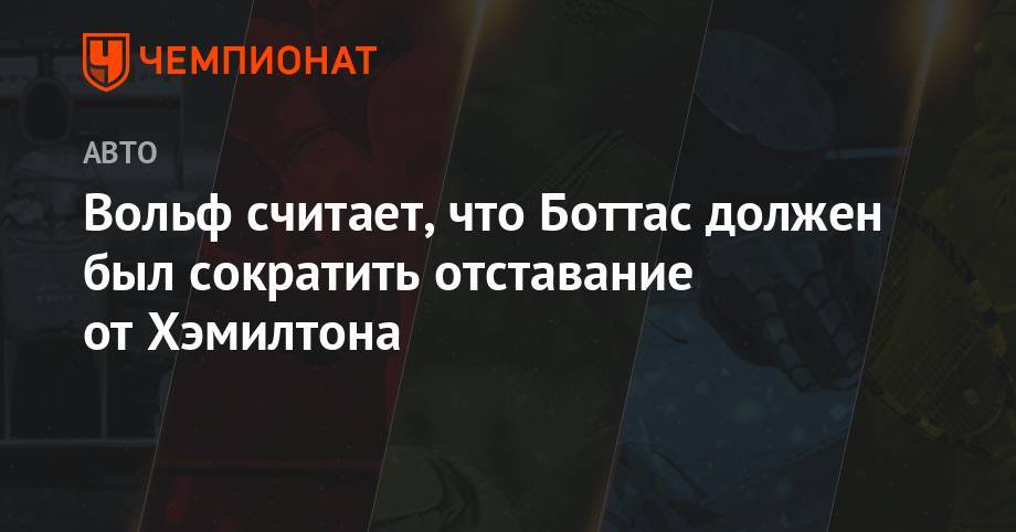 Льюис Хэмилтон - Вольф Тото - Валттери Боттас - Вольф считает, что Боттас должен был сократить отставание от Хэмилтона - championat.com - Германия