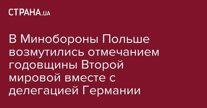 Дональд Трамп - Мариуш Блащак - В Минобороны Польше возмутились отмечанием годовщины Второй мировой вместе с делегацией Германии - strana.ua - США - Германия - Польша - Гданьск