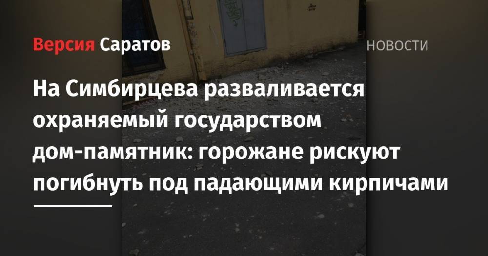 На Симбирцева разваливается охраняемый государством дом-памятник: горожане рискуют погибнуть под падающими кирпичами - nversia.ru - Саратов