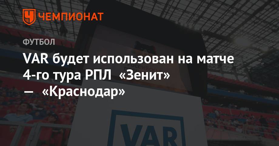 Алексей Еськов - Алексей Матюнин - Виталий Мешков - VAR будет использован на матче 4-го тура РПЛ «Зенит» — «Краснодар» - championat.com - Москва - Россия - Санкт-Петербург - Краснодар
