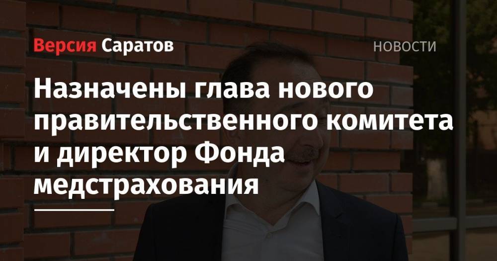 Валерий Радаев - Александр Стрелюхин - Назначены глава нового правительственного комитета и директор Фонда медстрахования - nversia.ru - Саратовская обл.