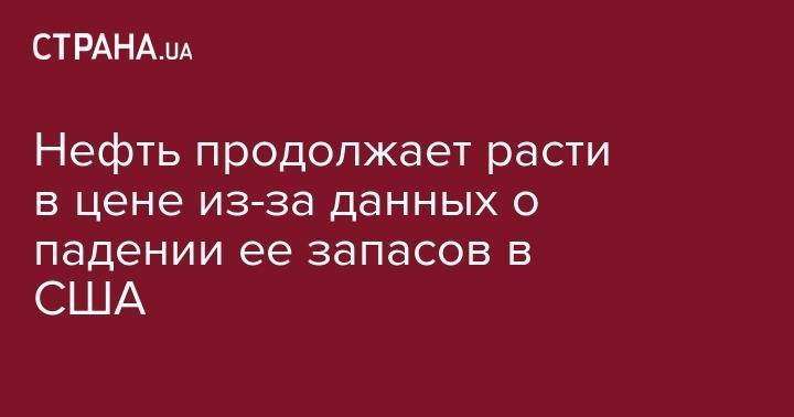 Нефть продолжает расти в цене из-за данных о падении ее запасов в США - strana.ua - США - Киев - Лондон - Нью-Йорк