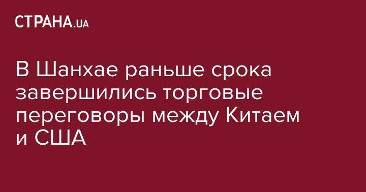 Дональд Трамп - Стивен Мнучин - Лю Хэ - Роберт Лайтхайзер - В Шанхае раньше срока завершились торговые переговоры между Китаем и США - strana.ua - Китай - США - Вашингтон - Шанхай