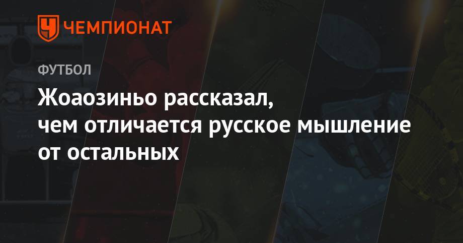 Жоаозиньо рассказал, чем отличается русское мышление от остальных - championat.com - Россия - Краснодар - Болгария