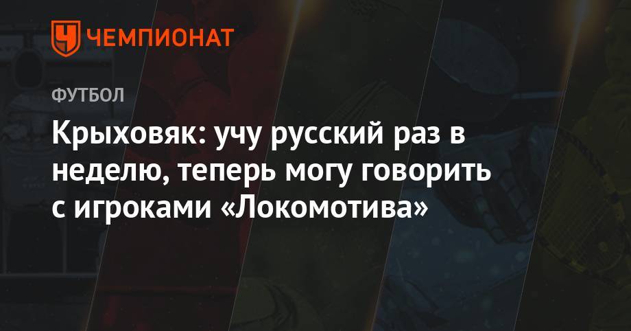 Гжегож Крыховяк - Крыховяк: учу русский раз в неделю, теперь могу говорить с игроками «Локомотива» - championat.com - Россия