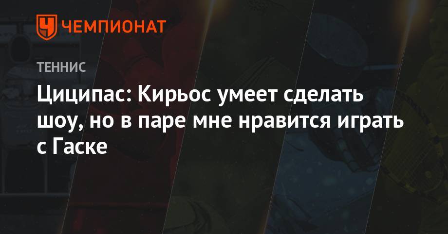 Стефанос Циципас - Ришар Гаске - Циципас: Кирьос умеет сделать шоу, но в паре мне нравится играть с Гаске - championat.com - США - Вашингтон - Колумбия - Греция
