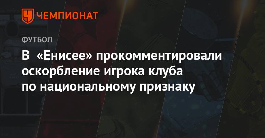 Александр Черников - В «Енисее» прокомментировали оскорбление игрока клуба по национальному признаку - championat.com