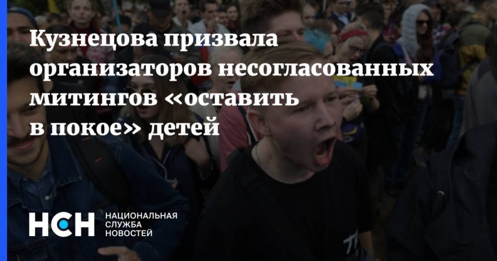 Анна Кузнецова - Кузнецова призвала организаторов несогласованных митингов «оставить в покое» детей - nsn.fm - Россия