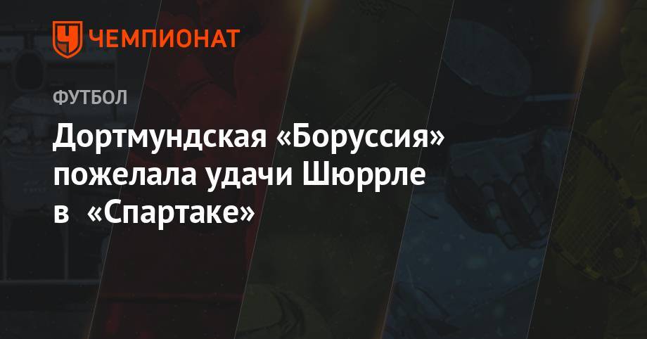 Дортмундская «Боруссия» пожелала удачи Шюррле в «Спартаке» - championat.com - Москва