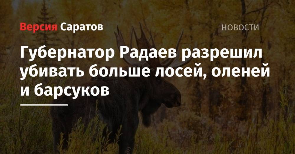 Валерий Радаев - Губернатор Радаев разрешил убивать больше лосей, оленей и барсуков - nversia.ru - Саратовская обл.